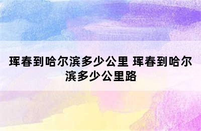 珲春到哈尔滨多少公里 珲春到哈尔滨多少公里路